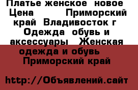 Платье женское, новое › Цена ­ 350 - Приморский край, Владивосток г. Одежда, обувь и аксессуары » Женская одежда и обувь   . Приморский край